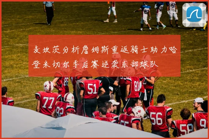 麦坎茨分析詹姆斯重返骑士助力哈登米切尔季后赛逆袭东部球队