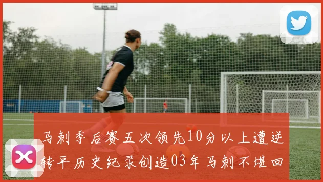 马刺季后赛五次领先10分以上遭逆转平历史纪录创造03年马刺不堪回首的尴尬