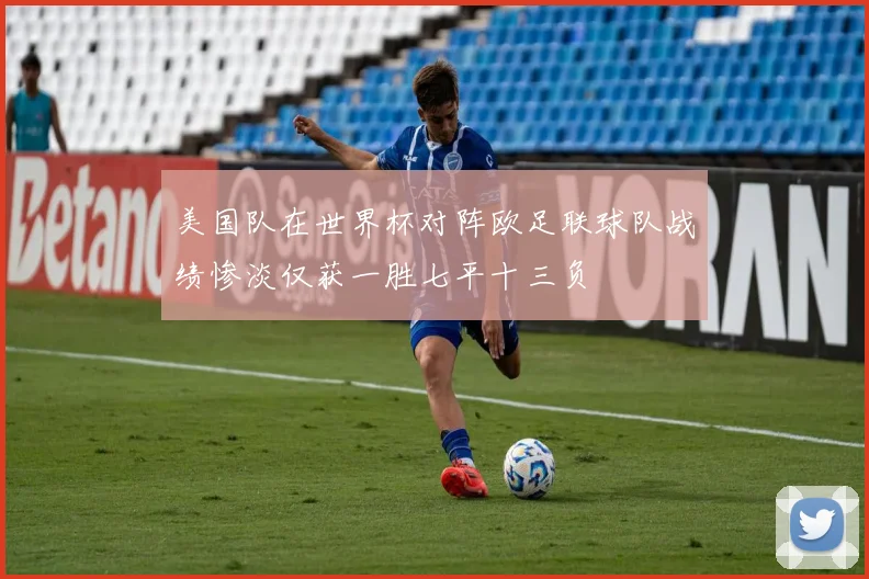 美国队在世界杯对阵欧足联球队战绩惨淡仅获一胜七平十三负