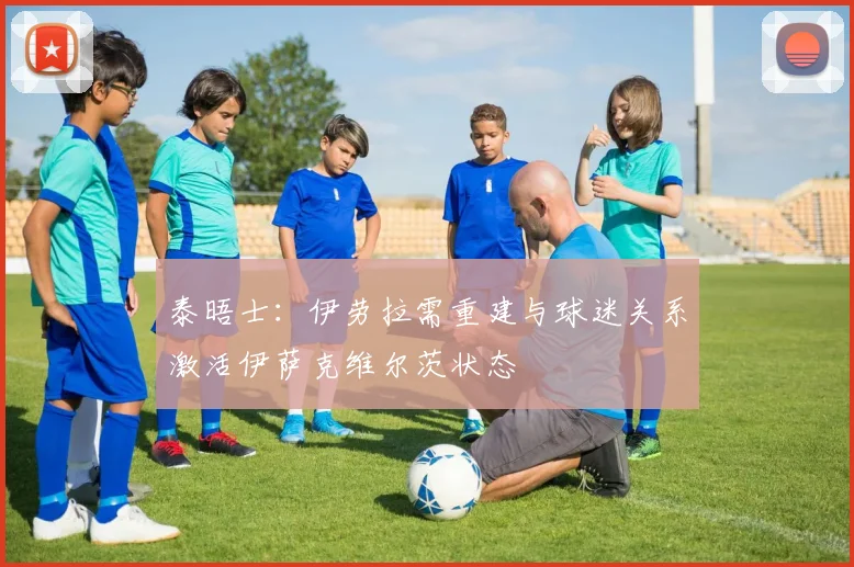 泰晤士：伊劳拉需重建与球迷关系激活伊萨克维尔茨状态