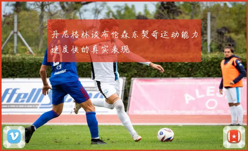 丹尼格林谈布伦森东契奇运动能力速度快的真实表现