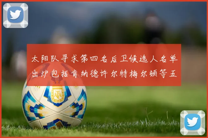 太阳队寻求第四名后卫候选人名单出炉包括肯纳德许尔特梅尔顿等五位球员