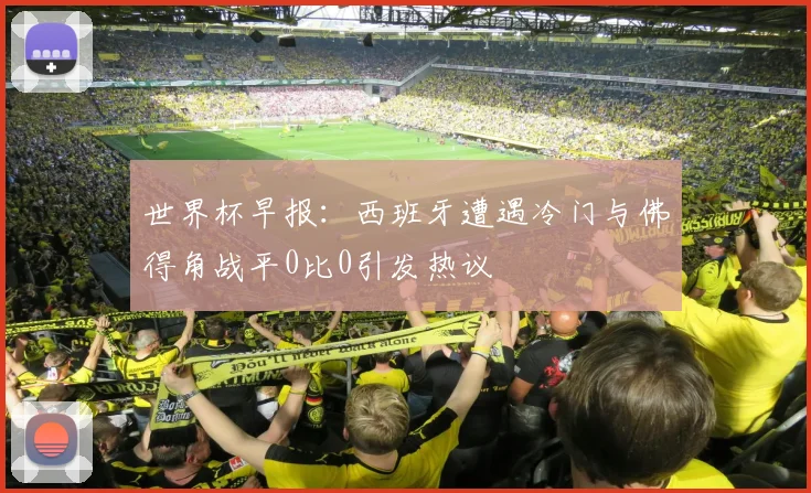 世界杯早报：西班牙遭遇冷门与佛得角战平0比0引发热议